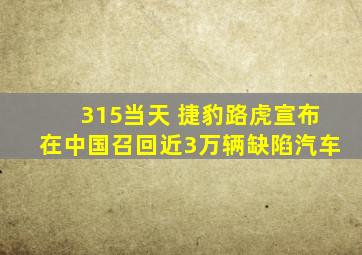 315当天 捷豹路虎宣布在中国召回近3万辆缺陷汽车